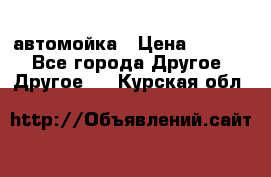 автомойка › Цена ­ 1 500 - Все города Другое » Другое   . Курская обл.